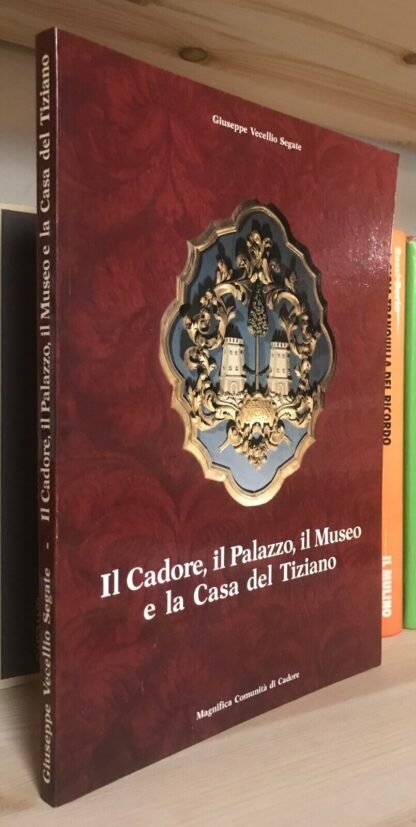 Vecellio Segate Il Cadore, il Palazzo, il Museo e la casa del Tiziano 1986