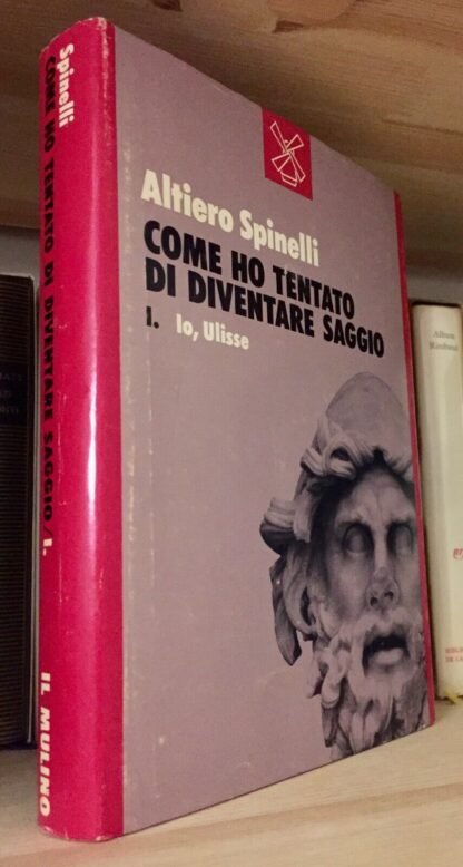 Altiero Spinelli Come ho tentato di diventare saggio Io, Ulisse Il Mulino 1984