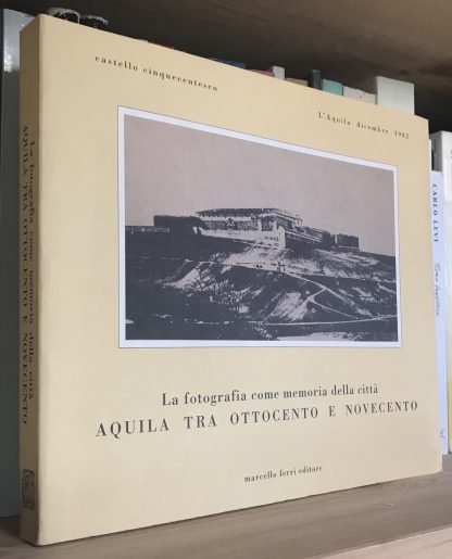 La fotografia come memoria della città Aquila tra 800 e 900 Marcello Ferri 1982